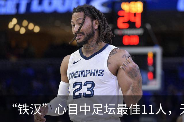 “铁汉”心目中足坛最佳11人，无2大球王无双骄，但这2人从不缺席