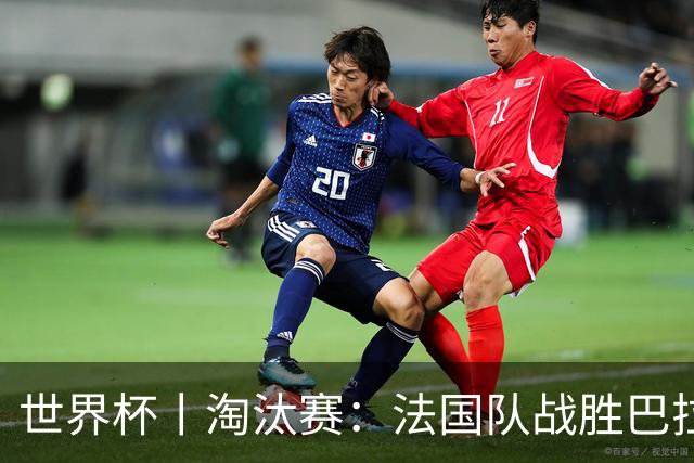世界杯丨淘汰赛：法国队战胜巴拉圭队