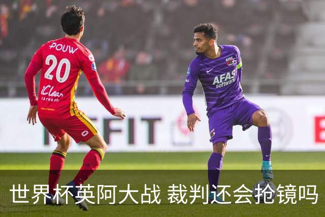 世界杯英阿大战 裁判还会抢镜吗