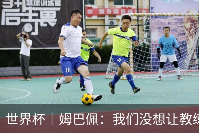 世界杯｜姆巴佩：我们没想让教练失望 上半场被打懵了