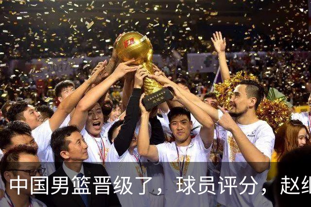 中国男篮晋级了，球员评分，赵继伟最佳，廖三宁最差，庞峥麟惊喜