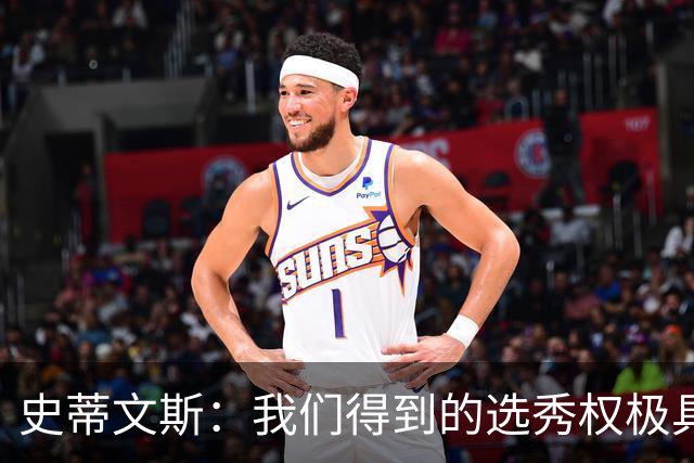 史蒂文斯：我们得到的选秀权极具想象空间 也许能让我们干票大的