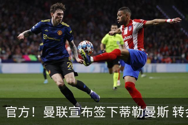 官方！曼联宣布签下蒂勒曼斯 转会费3500万镑签约5年