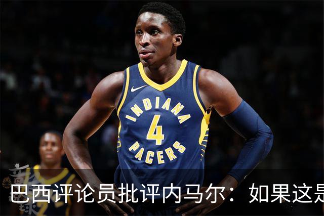 巴西评论员批评内马尔：如果这是哭鼻子世界杯，那我们早就夺冠了