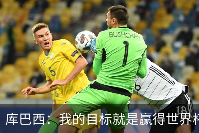 库巴西：我的目标就是赢得世界杯，能想象到自己举起奖杯的画面