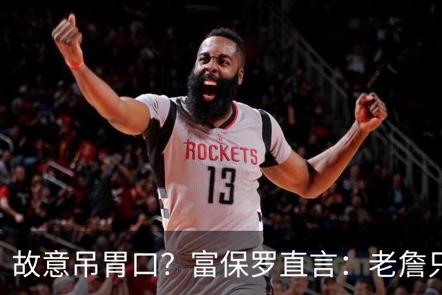故意吊胃口？富保罗直言：老詹只是慎重，没说不让各队补齐阵容
