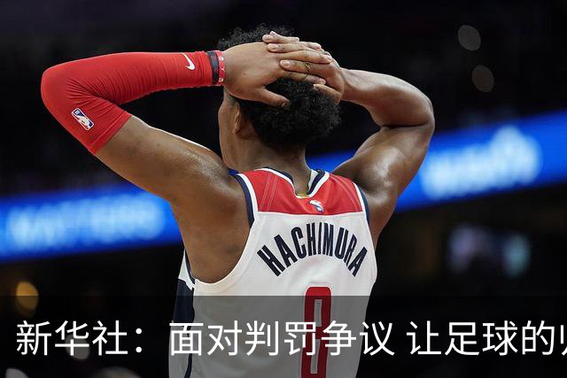 新华社：面对判罚争议 让足球的归足球