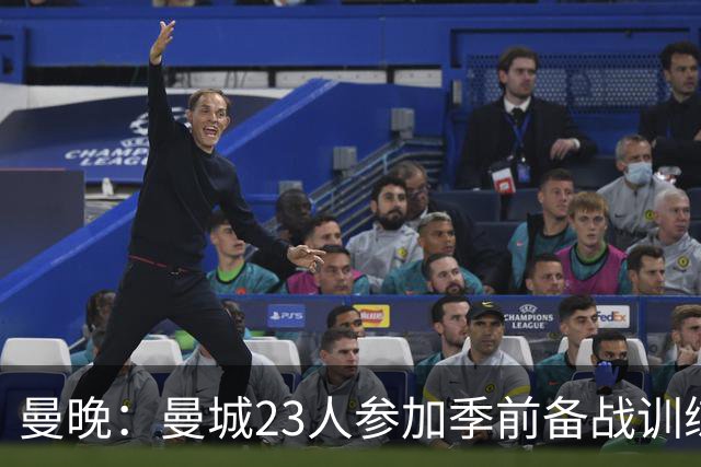 曼晚：曼城23人参加季前备战训练不含菲利普斯，格拉利什单独训练