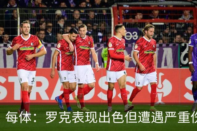 每体：罗克表现出色但遭遇严重伤病，这影响了其重返欧洲赛场