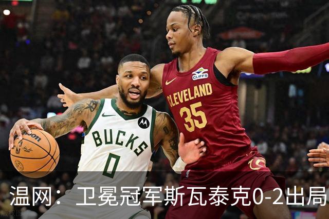 温网：卫冕冠军斯瓦泰克0-2出局 莱巴金娜0-2无缘16强