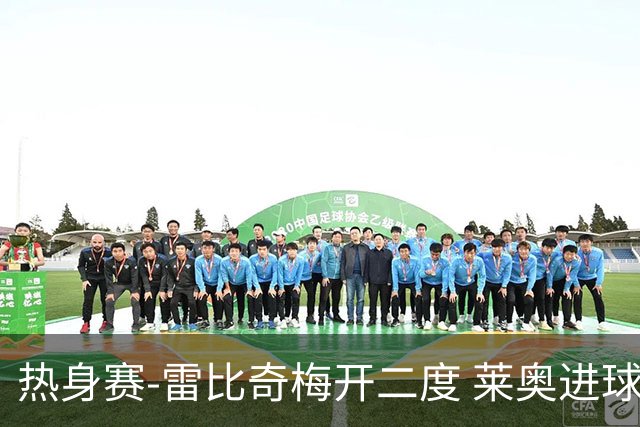 热身赛-雷比奇梅开二度 莱奥进球 AC米兰6-1大胜