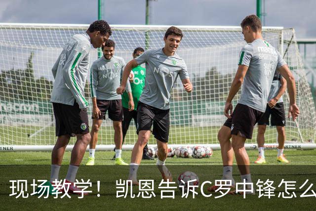 现场教学！凯恩告诉C罗中锋怎么踢 进攻防守皆有案例