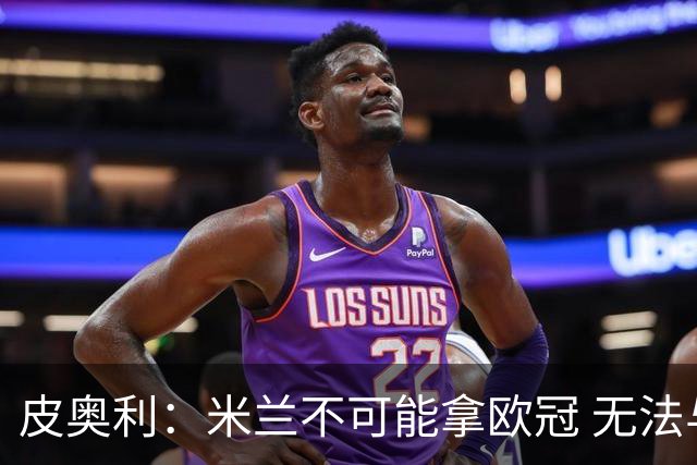 皮奥利：米兰不可能拿欧冠 无法与利物浦曼城竞争