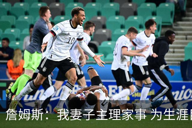 詹姆斯：我妻子主理家事 为生涯目标我牺牲了和朋友出去玩的机会