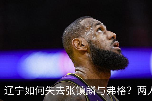 辽宁如何失去张镇麟与弗格？两人联手主宰总决赛，助力上海夺冠！