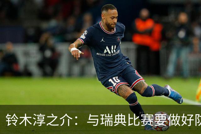 铃木淳之介：与瑞典比赛要做好防守，他们速度快且进攻火力很强