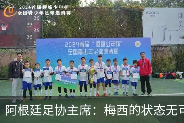 阿根廷足协主席：梅西的状态无可挑剔，真希望他能陪伴我们更久