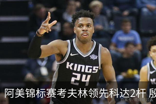 阿美锦标赛考夫林领先科达2杆 殷若宁T26刘艳T38