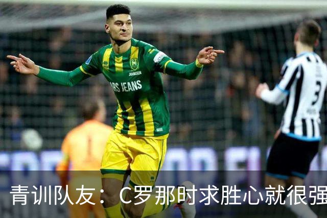 青训队友：C罗那时求胜心就很强，他希望别人也一样 还因此起冲突