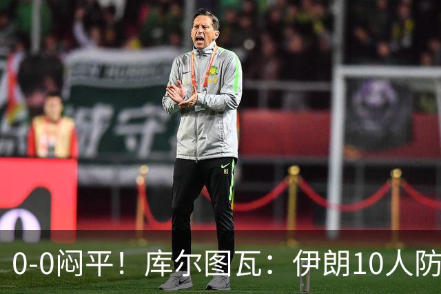 0-0闷平！库尔图瓦：伊朗10人防守门将也很勇 狂轰不进不只是我们