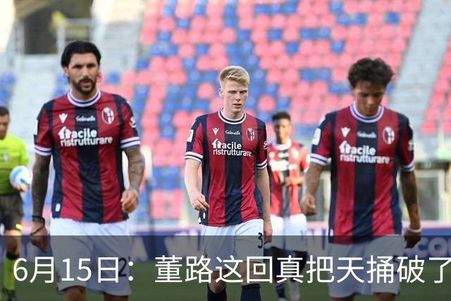 6月15日：董路这回真把天捅破了，西甲球队开出九千欧元签字费求签年轻球员刘凯源