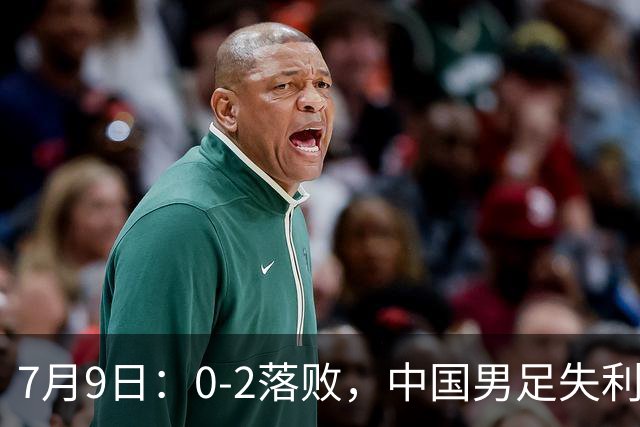 7月9日：0-2落败，中国男足失利，表现乏善可陈，如此状态难征世界杯