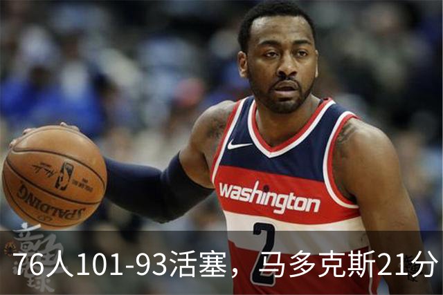 76人101-93活塞，马多克斯21分，布鲁姆19+13，艾萨克-琼斯22分