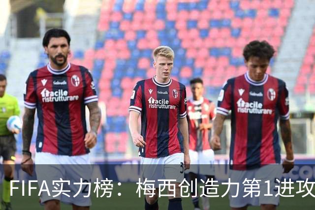 FIFA实力榜：梅西创造力第1进攻第2，姆巴佩进攻第1罗德里防守第1