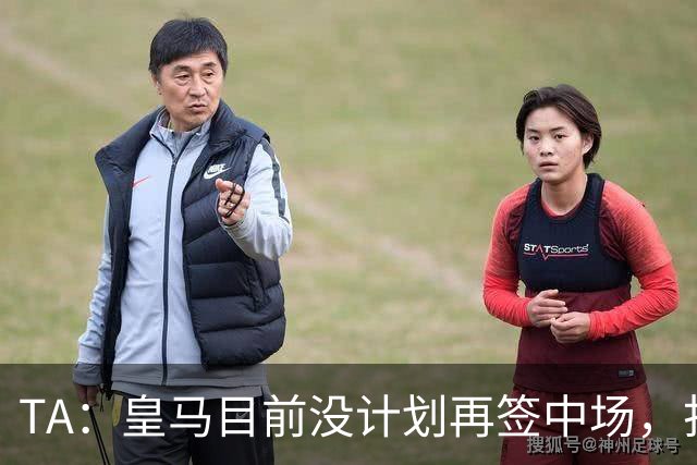 TA：皇马目前没计划再签中场，打算重用皮塔奇